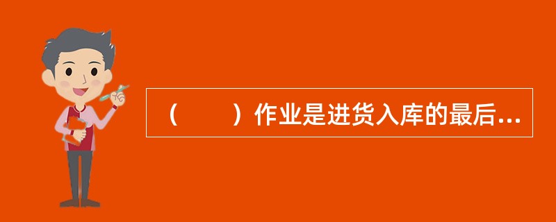 （　　）作业是进货入库的最后一个环节。