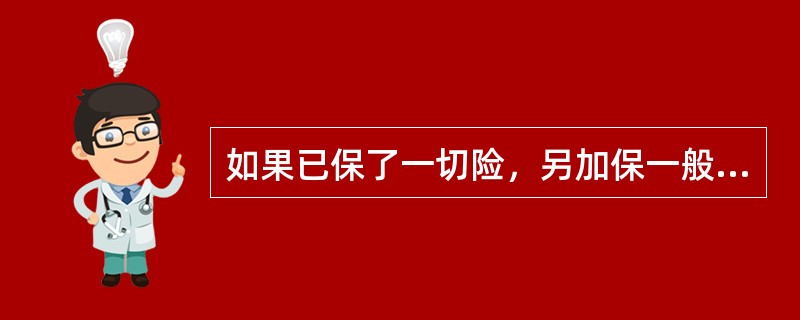 如果已保了一切险，另加保一般附加险将改变一切险的责任范围。（　　）