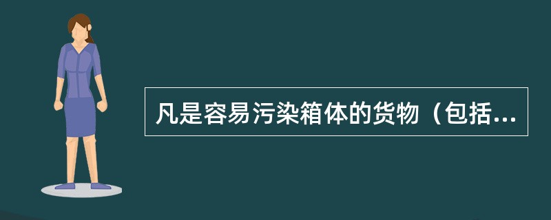 凡是容易污染箱体的货物（包括托运人自备箱），不得使用集装箱运输。（　　）