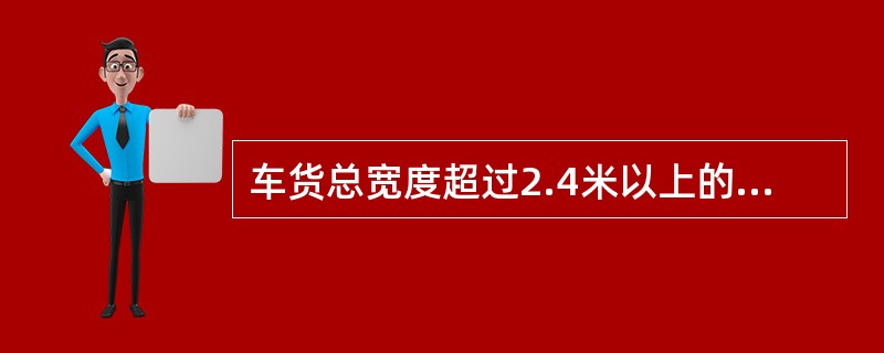 车货总宽度超过2.4米以上的运输车辆在公路上行驶，均为超限运输。（　　）