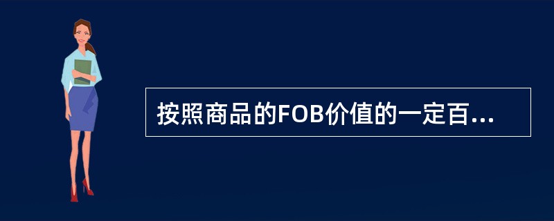 按照商品的FOB价值的一定百分比计收，称为从价运费，表内列明为Ad Val或A.V.。（　　）