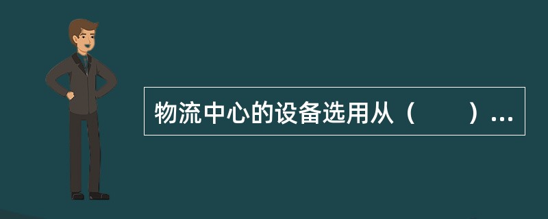 物流中心的设备选用从（　　）开始。