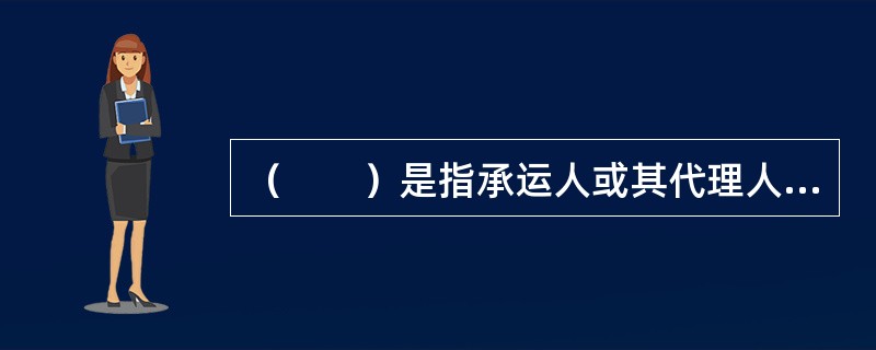 （　　）是指承运人或其代理人应托运人的要求，在货物装船完毕后，以早于该票货物实际装船完毕的日期作为提单签发日期的提单。
