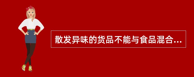 散发异味的货品不能与食品混合装车。﹙　　﹚