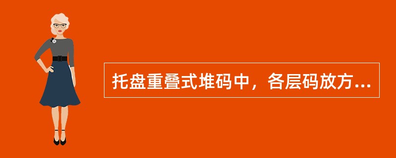 托盘重叠式堆码中，各层码放方式相同，上下对应，层与层之间交错堆码。<br />（　　）