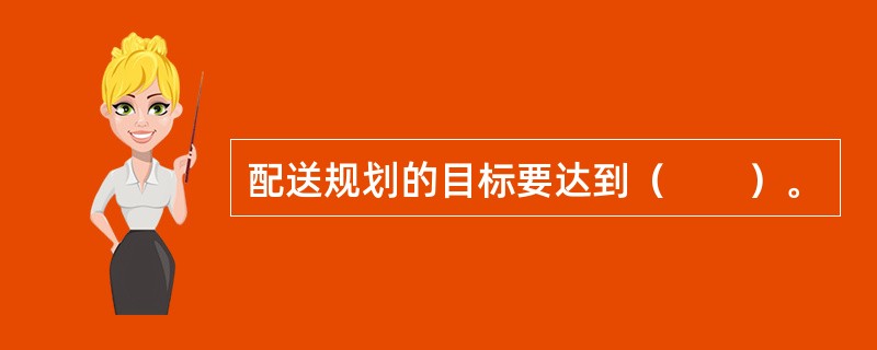 配送规划的目标要达到（　　）。