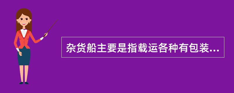 杂货船主要是指载运各种有包装或成件货物的运输船舶，具有良好的经济性和安全性，不追求高速。（　　）