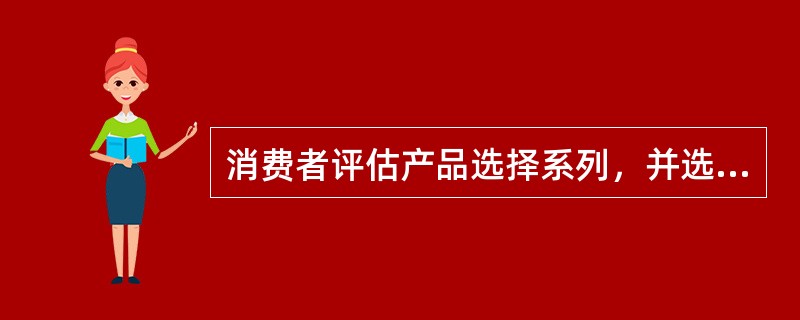 消费者评估产品选择系列，并选择一个能极大满足自己需求系列产品的依据是（　　）。