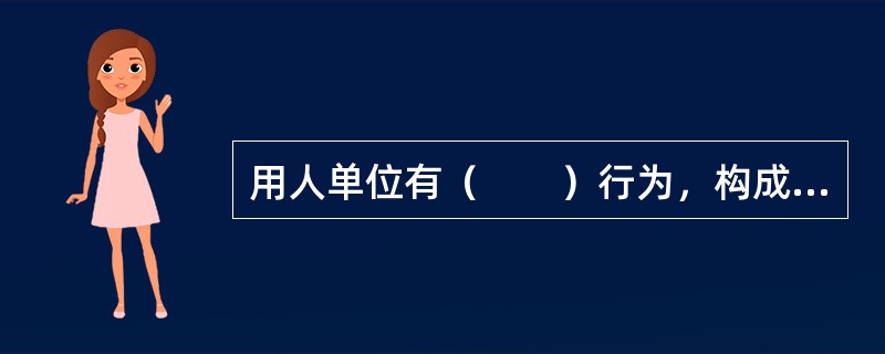 用人单位有（　　）行为，构成犯罪的，对责任人员依法追究刑事责任。