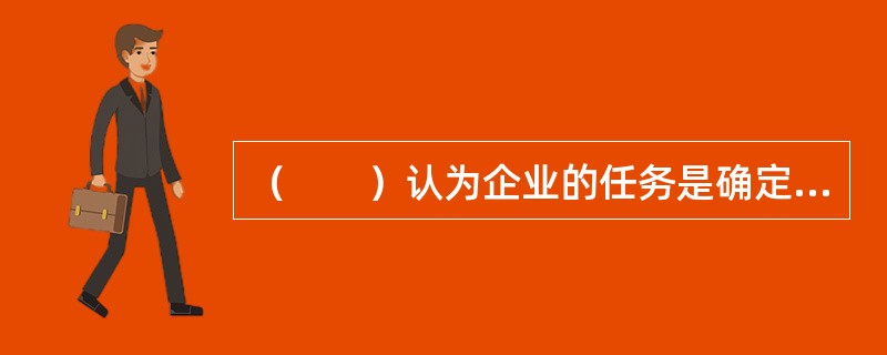 （　　）认为企业的任务是确定各个目标市场的需要、欲望和利益。