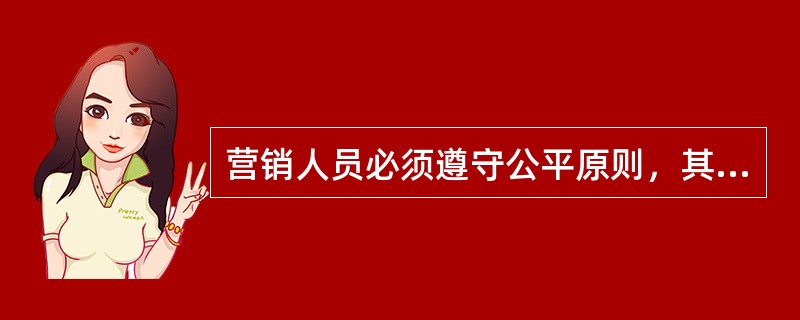 营销人员必须遵守公平原则，其具体含义是指（　　）。