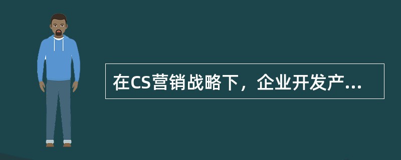 在CS营销战略下，企业开发产品的源头是（　　）。