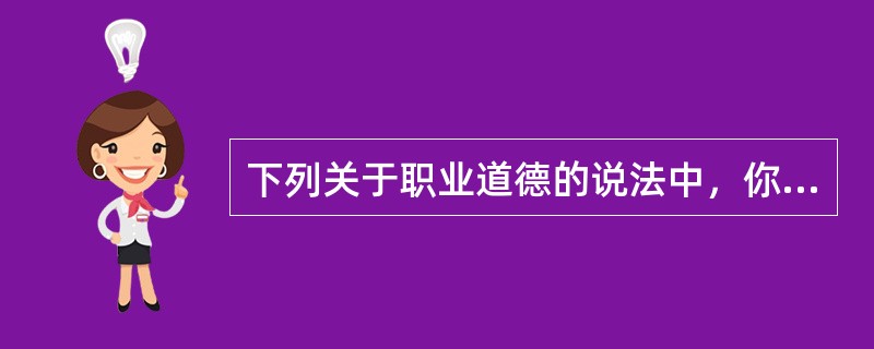 下列关于职业道德的说法中，你认为正确的是（　　）。