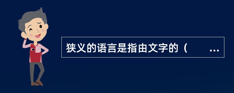 狭义的语言是指由文字的（　　）构成的人工符号系统。