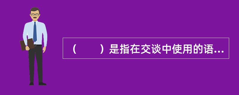 （　　）是指在交谈中使用的语言不标准不规范，使人误解，令交谈无法顺利进行。