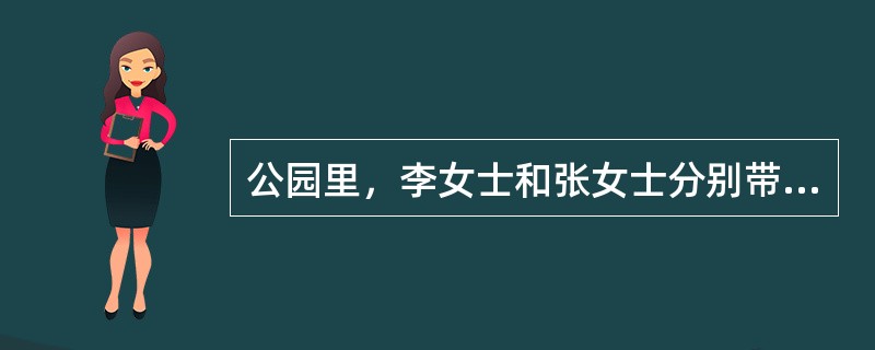 公园里，李女士和张女士分别带着自家的狗散步，突然，两只狗厮打起来，李女士的狗体力不支，最终被张女士的狗咬伤。李女士要求张女士赔偿，两人争吵起来，对于张女士的说法，你能够认可的是（　　）。