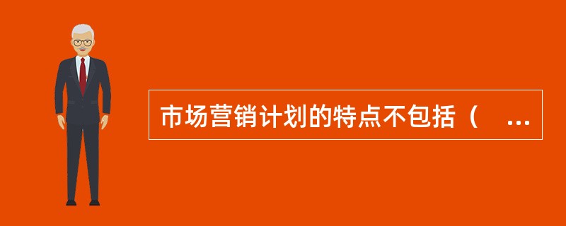 市场营销计划的特点不包括（　　）。