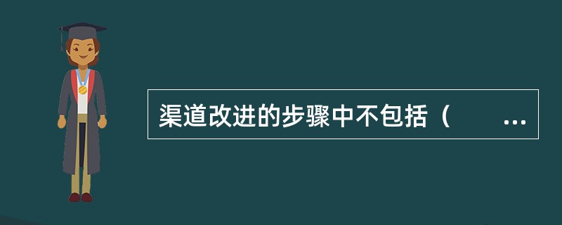 渠道改进的步骤中不包括（　　）。