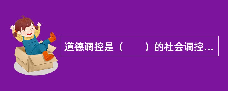 道德调控是（　　）的社会调控手段和方法。