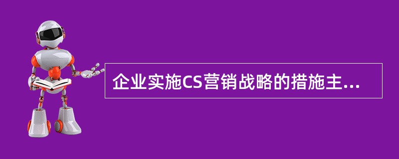 企业实施CS营销战略的措施主要有（　　）。