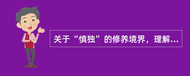 关于“慎独”的修养境界，理解正确的是（　　）。