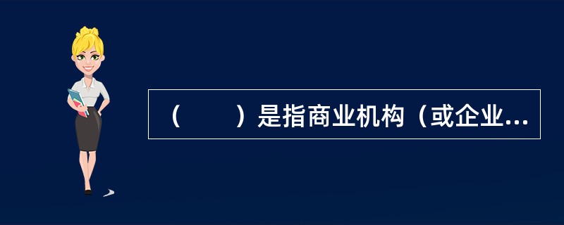 （　　）是指商业机构（或企业、公司）使用Internet或各种商务网络向供应商（企业或公司）订货和付款。