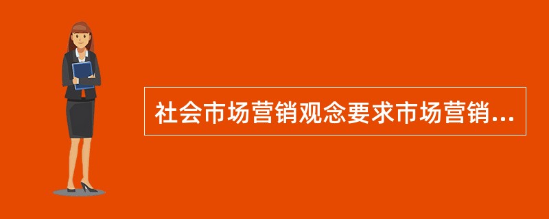 社会市场营销观念要求市场营销者在制定市场营销政策时要统筹兼顾（　　）。