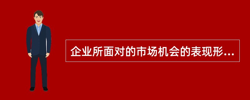 企业所面对的市场机会的表现形式主要有（　　）。