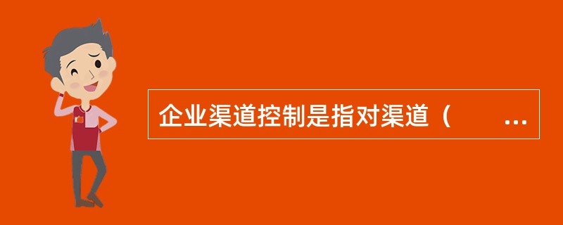 企业渠道控制是指对渠道（　　）等方面的控制能力。