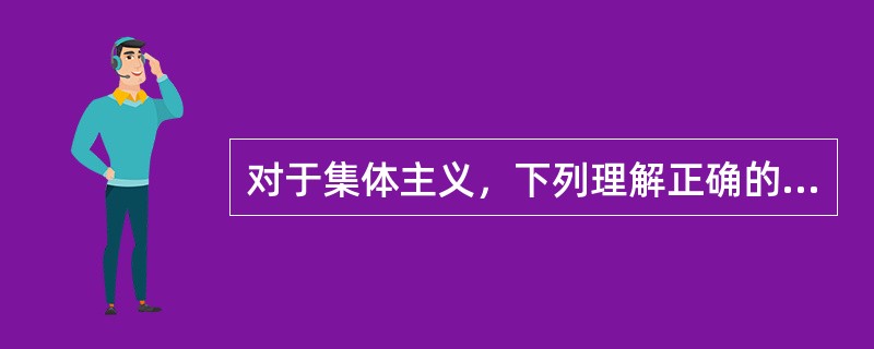 对于集体主义，下列理解正确的是（　　）。