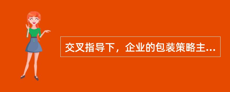 交叉指导下，企业的包装策略主要有（　　）。