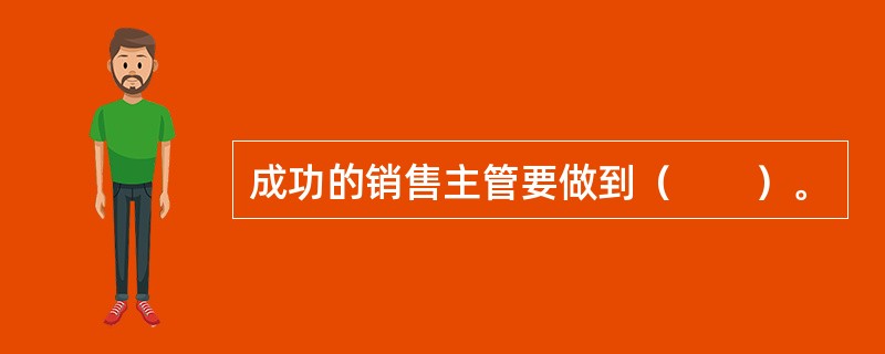 成功的销售主管要做到（　　）。
