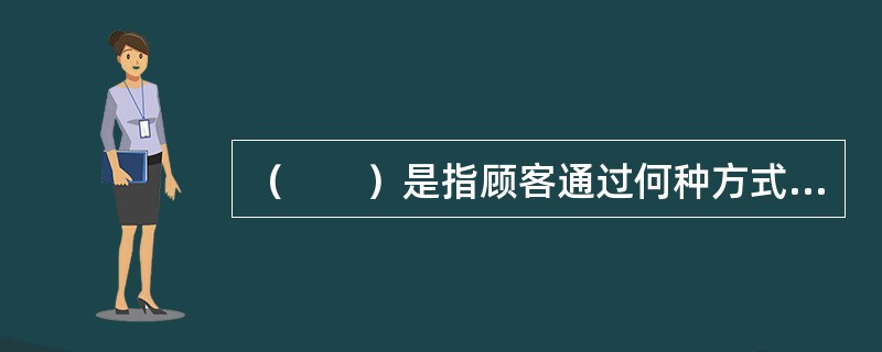 （　　）是指顾客通过何种方式获得服务提供的东西。