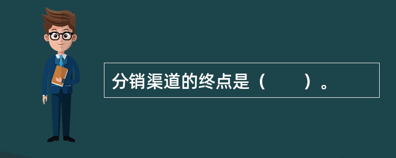 分销渠道的终点是（　　）。