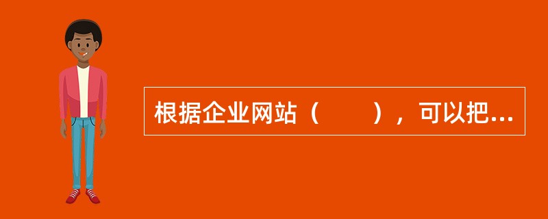 根据企业网站（　　），可以把网站分为形象展示型网站、产品销售型网站和顾客服务型网站。