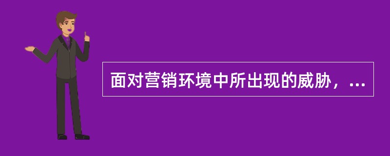 面对营销环境中所出现的威胁，企业可采取的对策是（　　）。