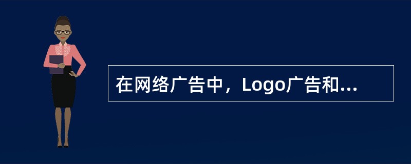 在网络广告中，Logo广告和Button广告是指（　　）。