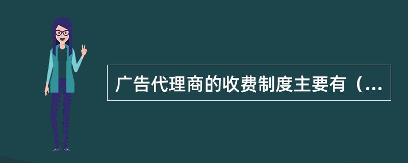 广告代理商的收费制度主要有（　　）。