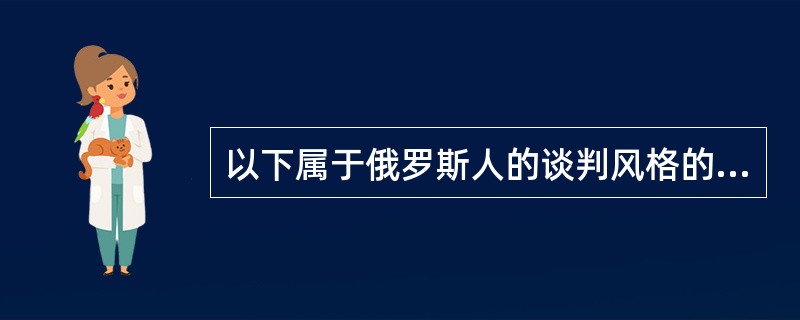 以下属于俄罗斯人的谈判风格的是（　　）。