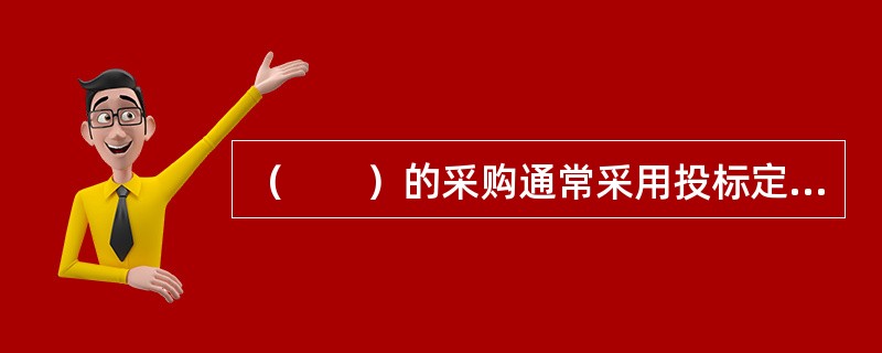 （　　）的采购通常采用投标定价法。