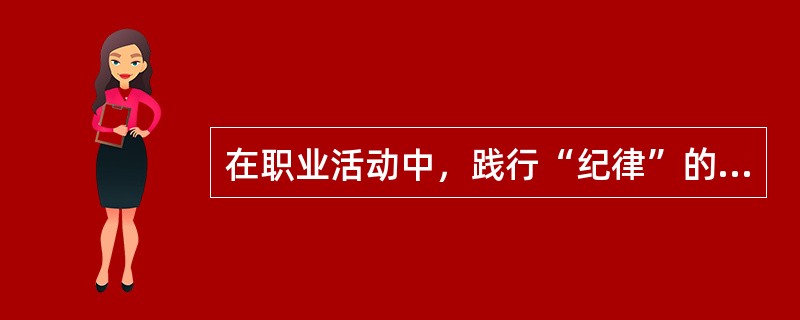 在职业活动中，践行“纪律”的具体要求是（　　）。