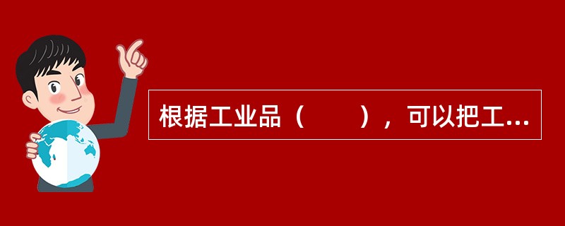 根据工业品（　　），可以把工业品分成三类：材料和部件、资本项目以及供应品与服务。