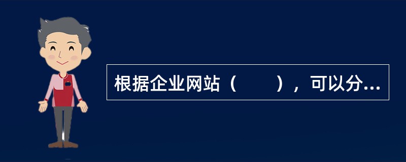 根据企业网站（　　），可以分为B2B型网站、B2C型网站、C2C型网站、O2O型网站。
