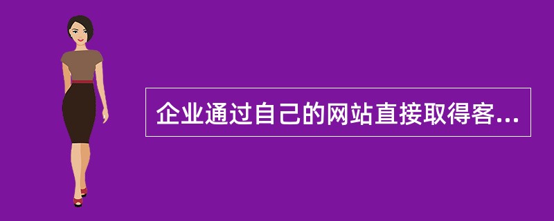 企业通过自己的网站直接取得客户或消费者的订单的网络分销渠道是（　　）。