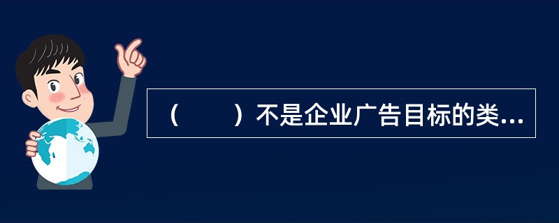 （　　）不是企业广告目标的类型。