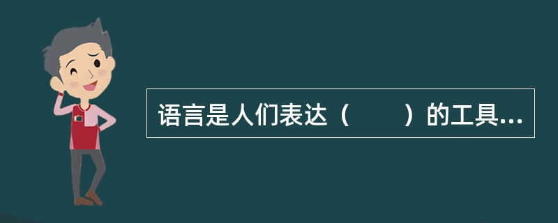 语言是人们表达（　　）的工具，也是一门艺术。