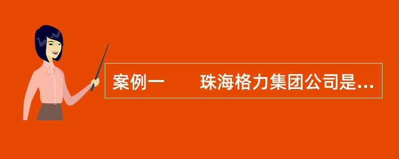 案例一　　珠海格力集团公司是珠海市目前规模最大、实力最强的企业之一，经过19年的发展，形成了以工业为主体，以商贸、房地产为两翼的综合发展格局，是广东省首批“技术创新优势企业”。2003年度，格力集团共