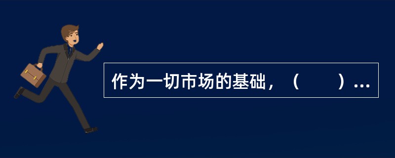 作为一切市场的基础，（　　）对其他各类市场具有决定性。