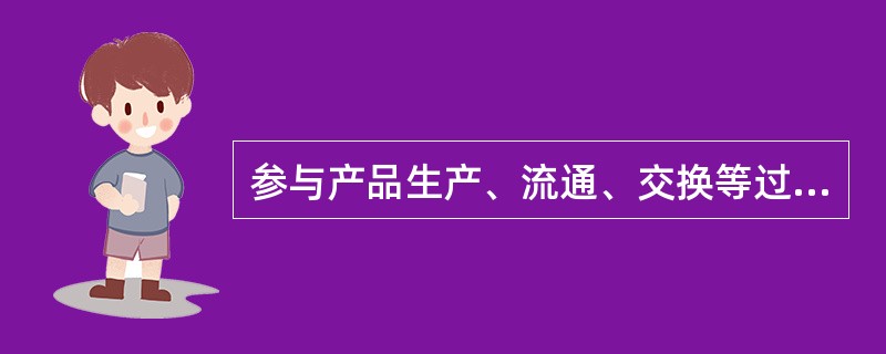 参与产品生产、流通、交换等过程的生产经营者是承担产品质量义务的（　　）。