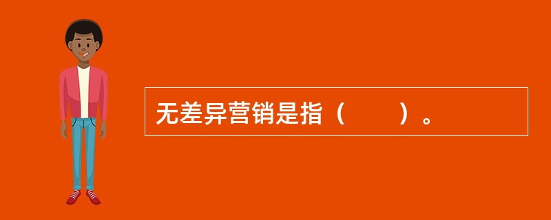 无差异营销是指（　　）。